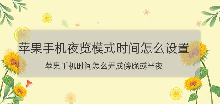 苹果手机夜览模式时间怎么设置 苹果手机时间怎么弄成傍晚或半夜？